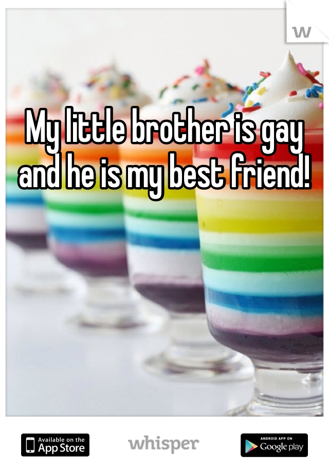 My little brother is gay and he is my best friend!