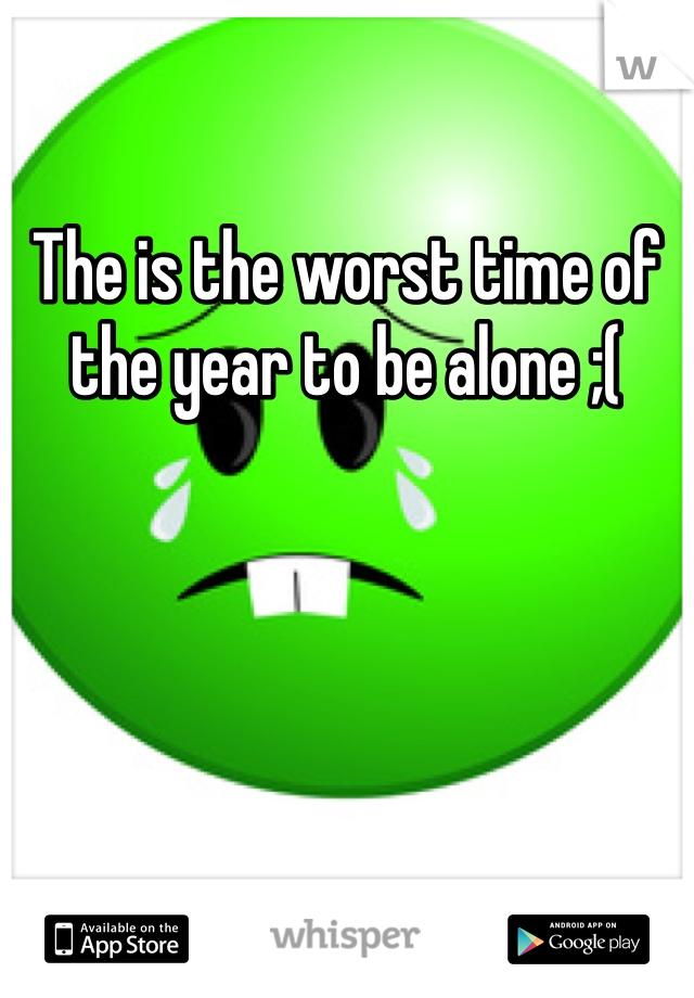 The is the worst time of the year to be alone ;(