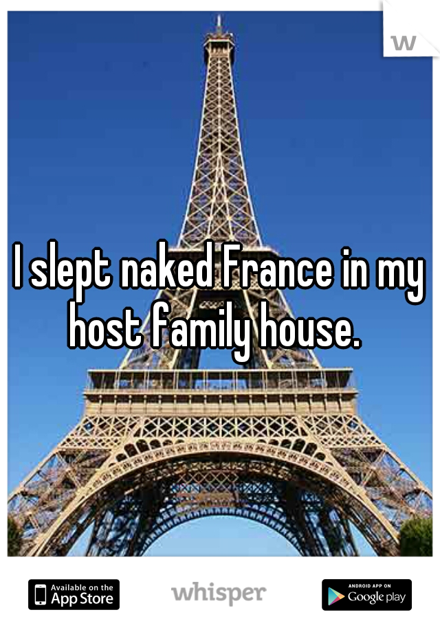 I slept naked France in my host family house.  