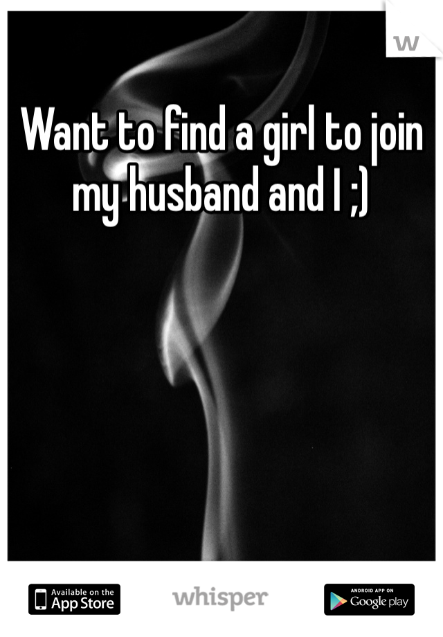 Want to find a girl to join my husband and I ;)