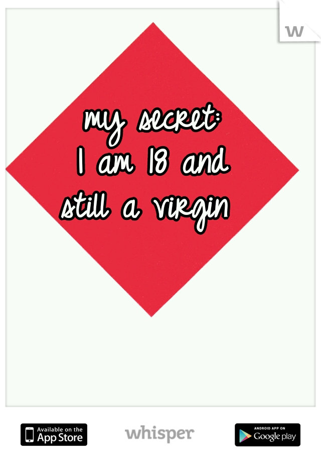 my secret: 
I am 18 and 
still a virgin  