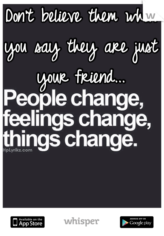 Don't believe them when you say they are just your friend...