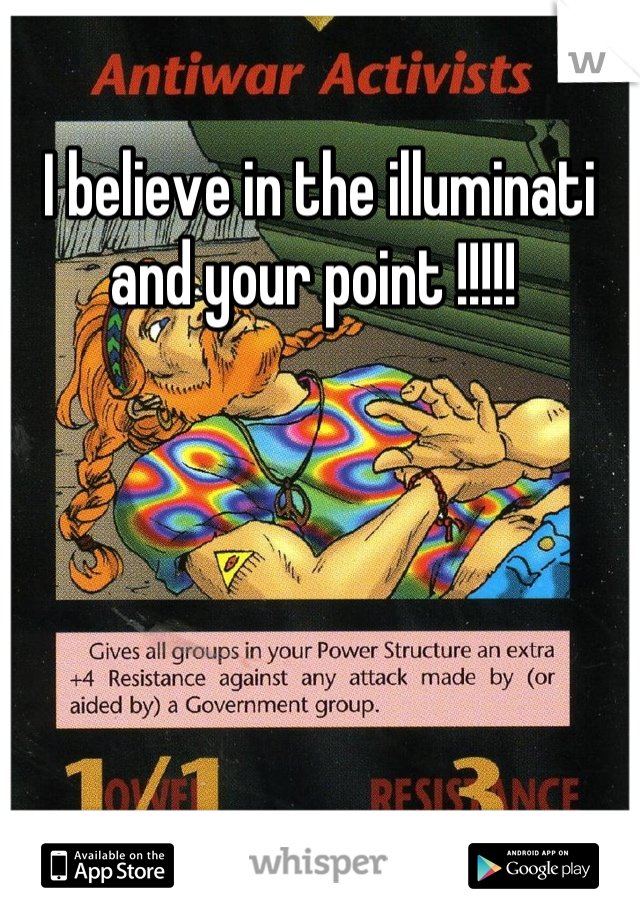 I believe in the illuminati and your point !!!!! 
