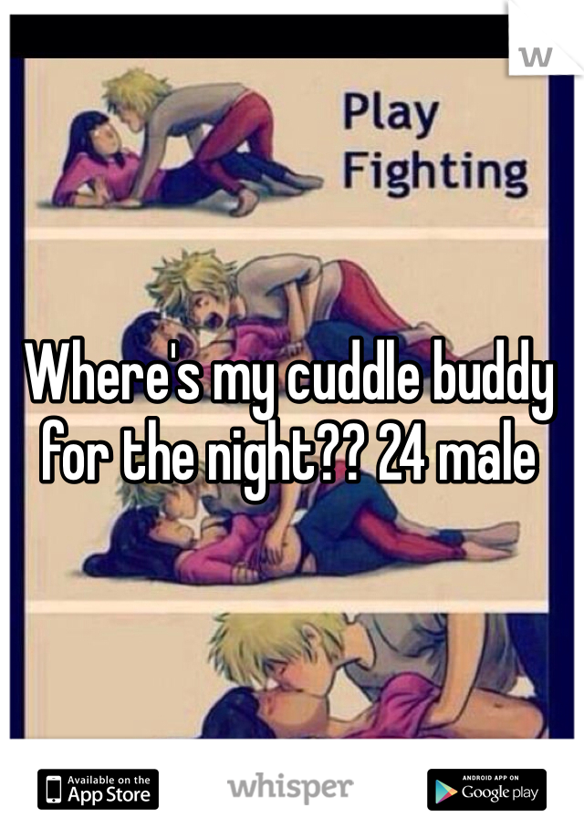 Where's my cuddle buddy for the night?? 24 male