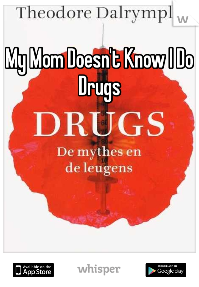 My Mom Doesn't Know I Do Drugs