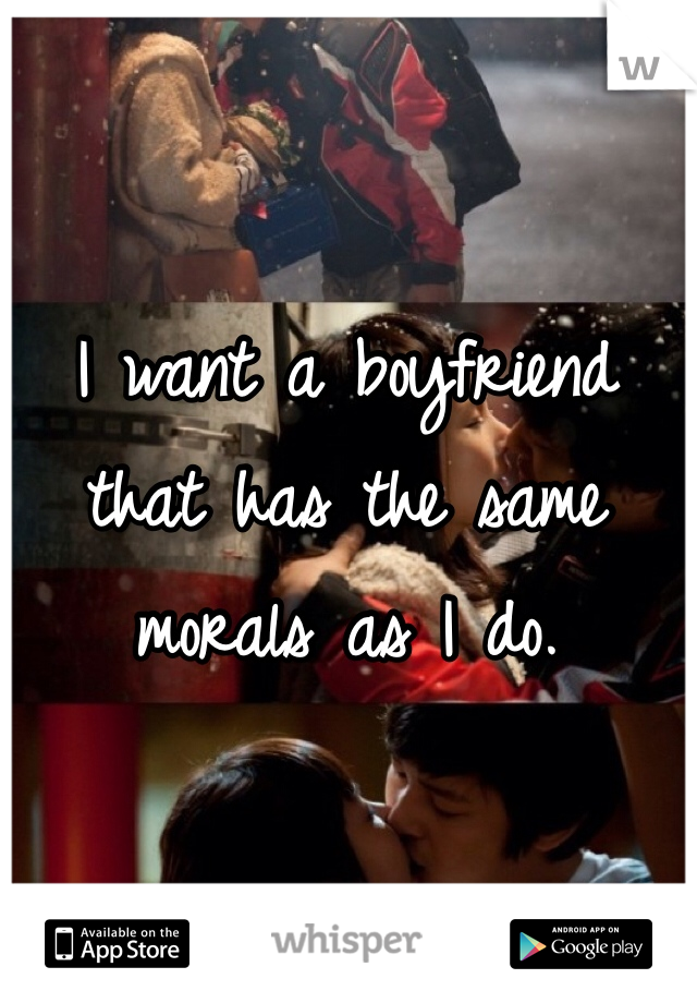 I want a boyfriend that has the same morals as I do. 