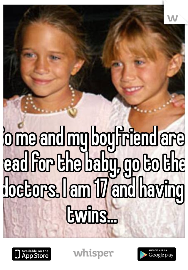 So me and my boyfriend are read for the baby, go to the doctors. I am 17 and having twins...