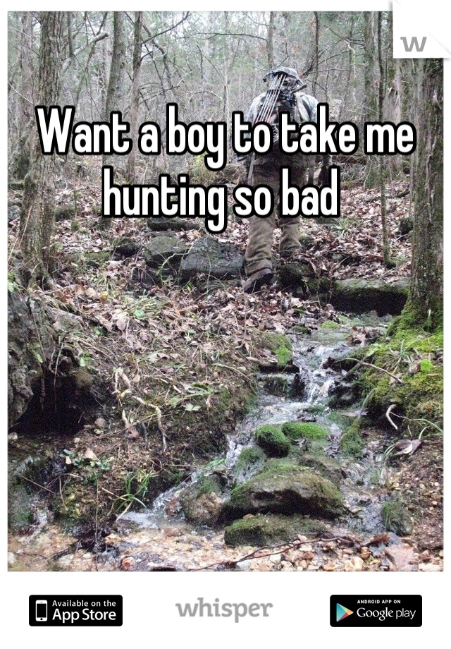 Want a boy to take me hunting so bad 