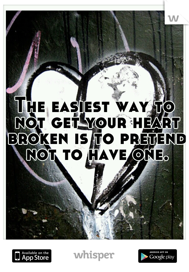 The easiest way to not get your heart broken is to pretend not to have one.