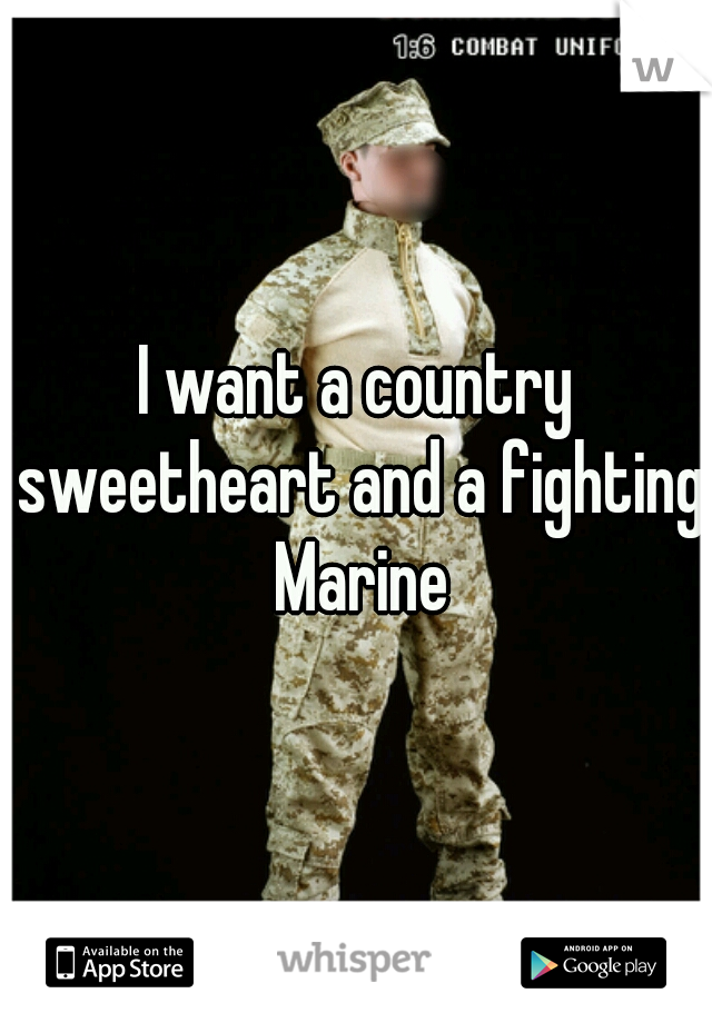 I want a country sweetheart and a fighting Marine