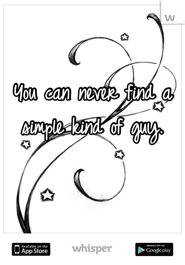 You can never find a simple kind of guy.