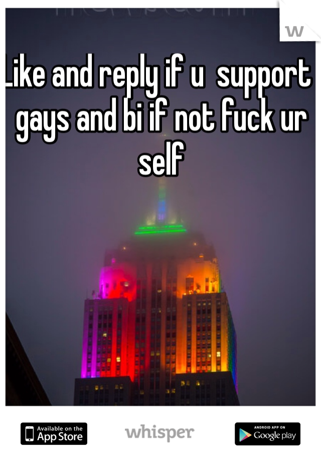 Like and reply if u  support  gays and bi if not fuck ur self 