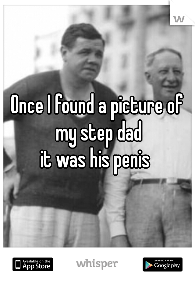 Once I found a picture of my step dad
it was his penis 