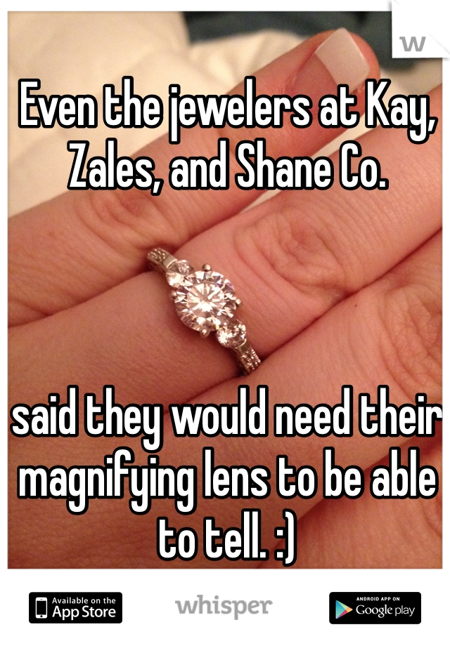 Even the jewelers at Kay, Zales, and Shane Co. 



said they would need their magnifying lens to be able to tell. :)
This is it! 