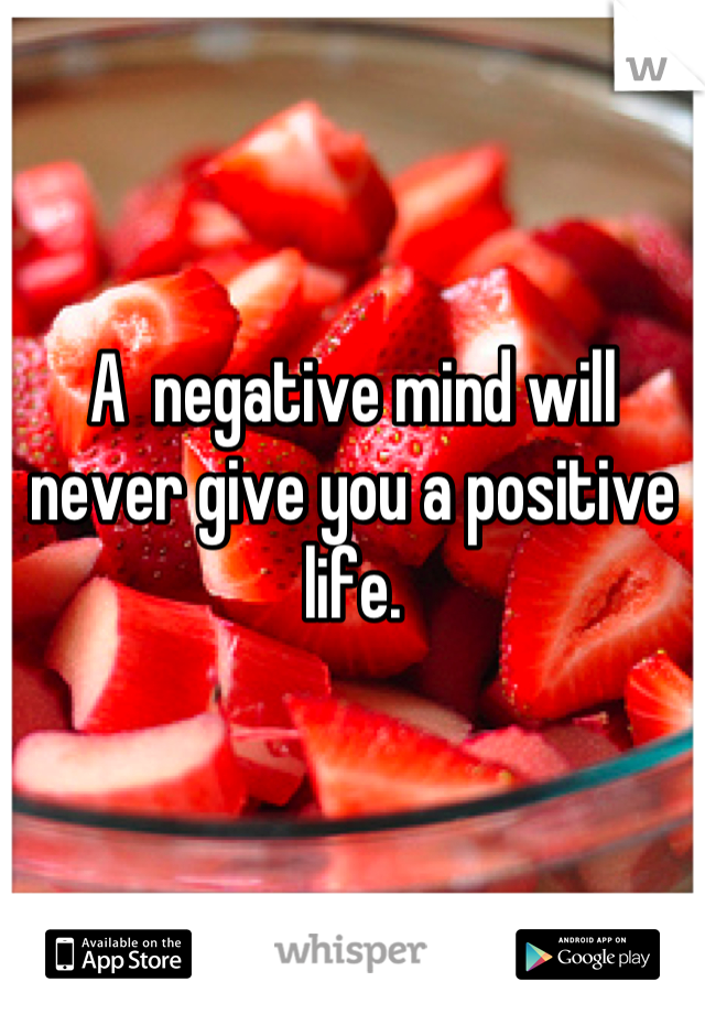 

A  negative mind will never give you a positive life.