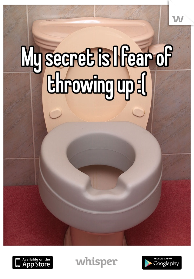 My secret is I fear of throwing up :( 
