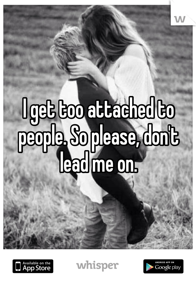 I get too attached to people. So please, don't lead me on.