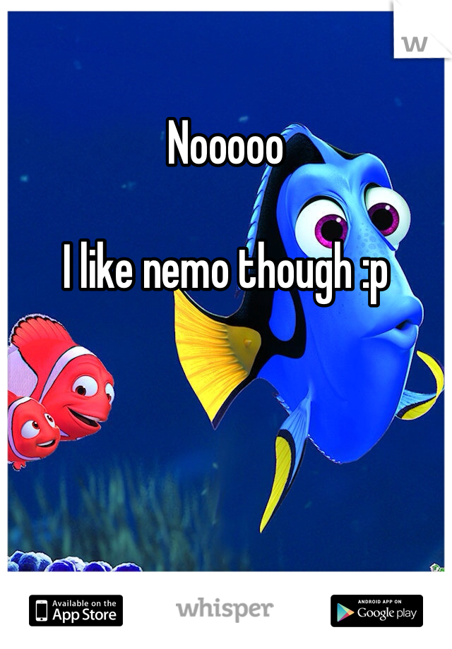 Nooooo

I like nemo though :p