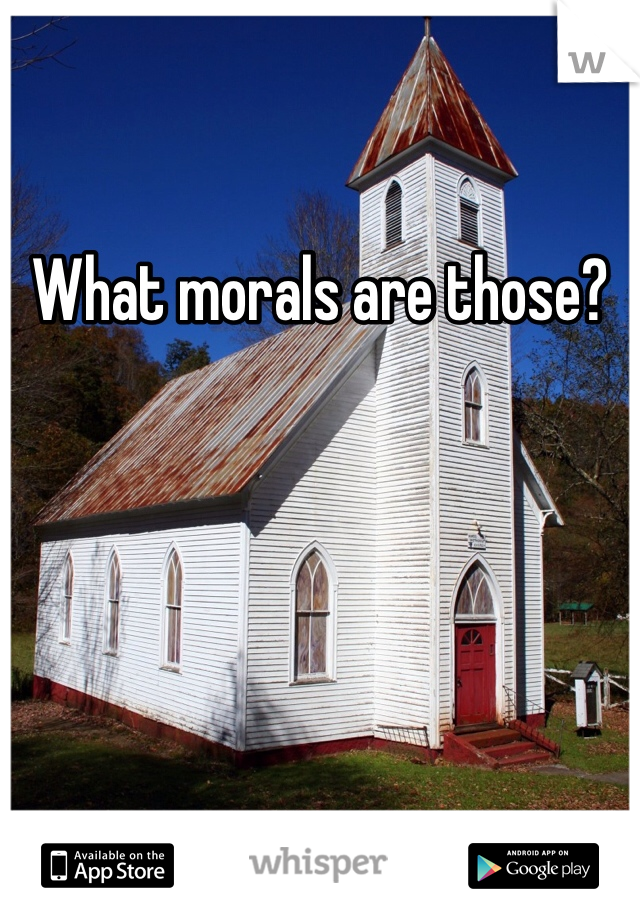 What morals are those?