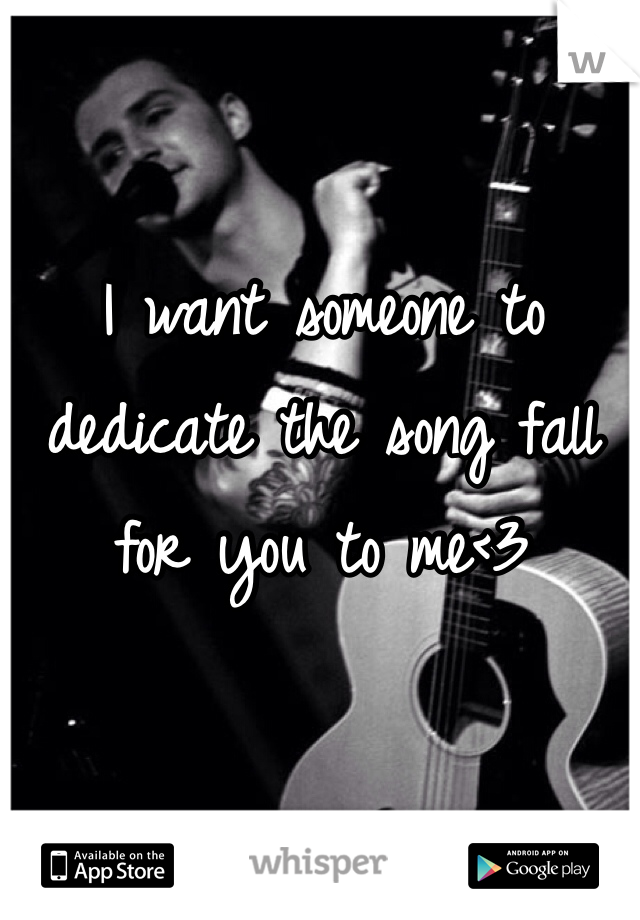 I want someone to dedicate the song fall for you to me<3