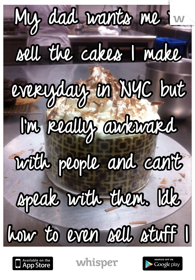 My dad wants me to sell the cakes I make everyday in NYC but I'm really awkward with people and can't speak with them. Idk how to even sell stuff I made the cake in the background. 