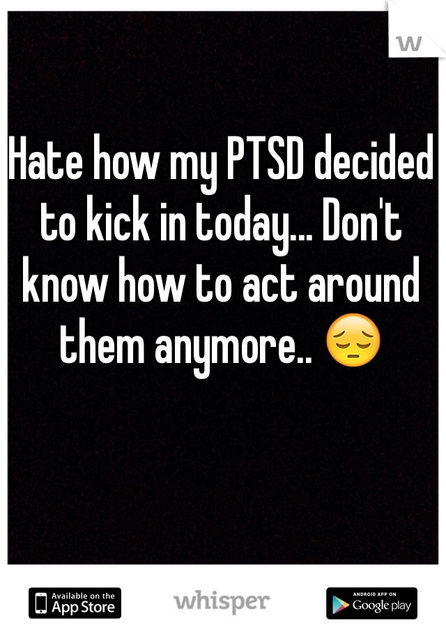 Hate how my PTSD decided to kick in today... Don't know how to act around them anymore.. 😔