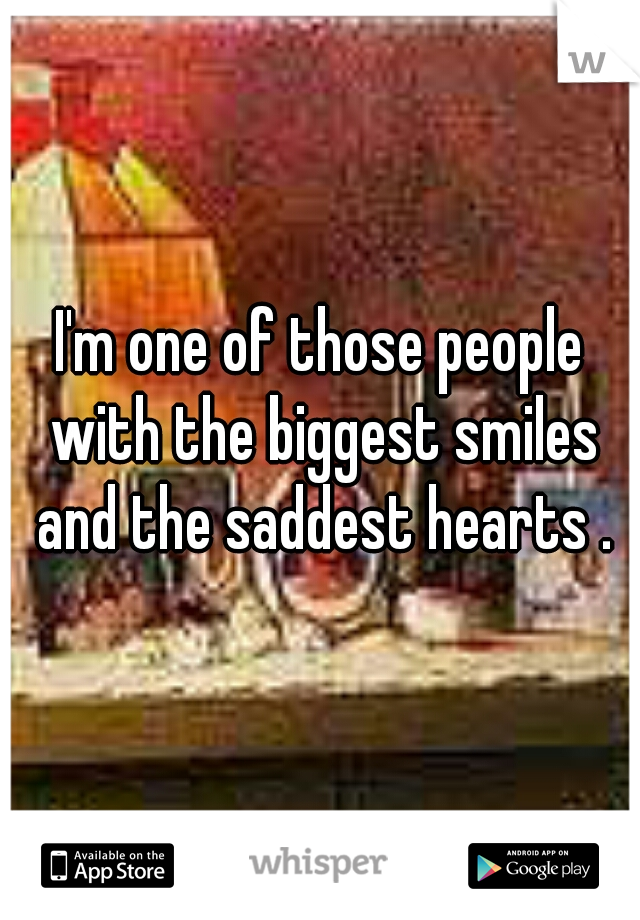 I'm one of those people with the biggest smiles and the saddest hearts .