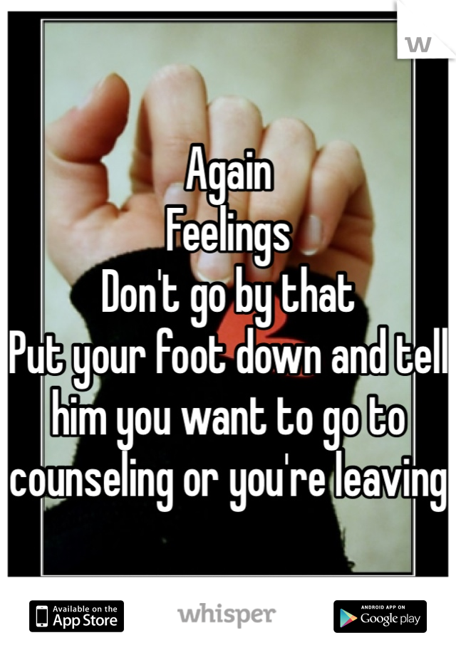 Again
Feelings 
Don't go by that 
Put your foot down and tell him you want to go to counseling or you're leaving 
