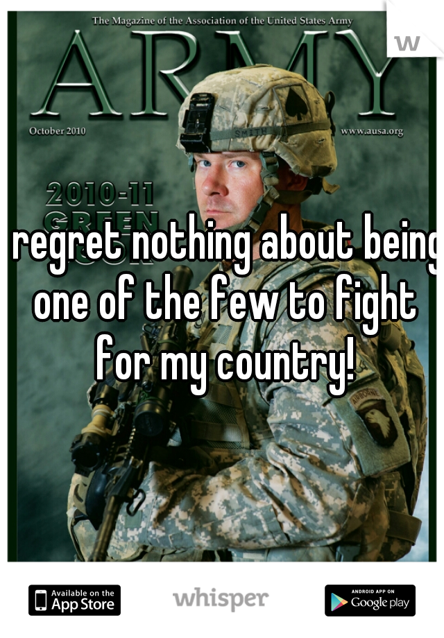 I regret nothing about being one of the few to fight for my country!