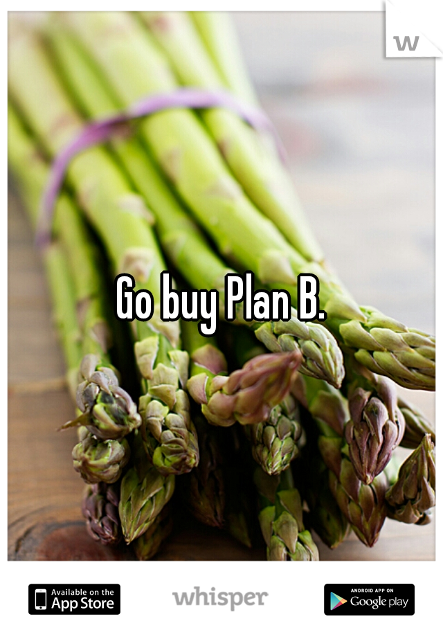 Go buy Plan B.