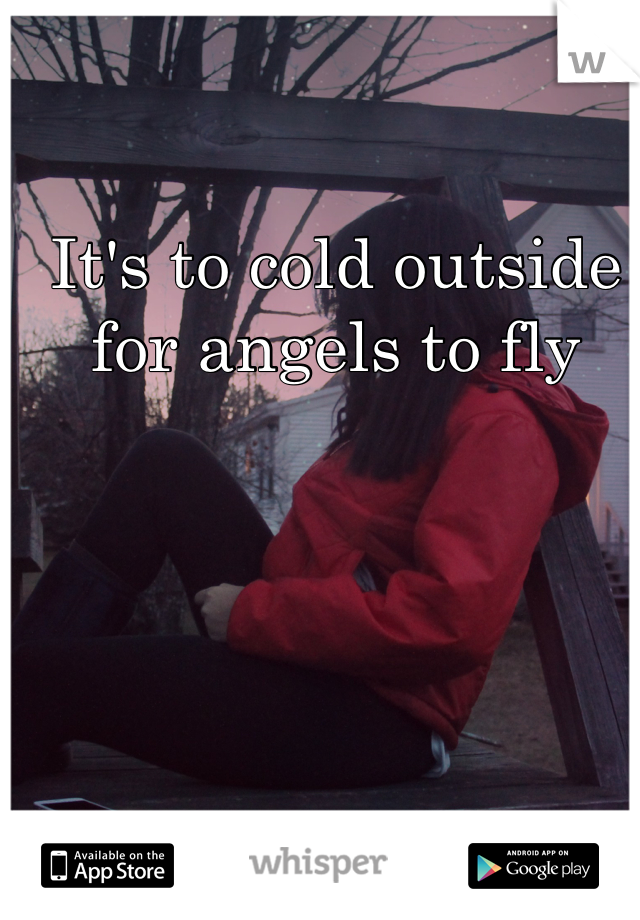 It's to cold outside for angels to fly