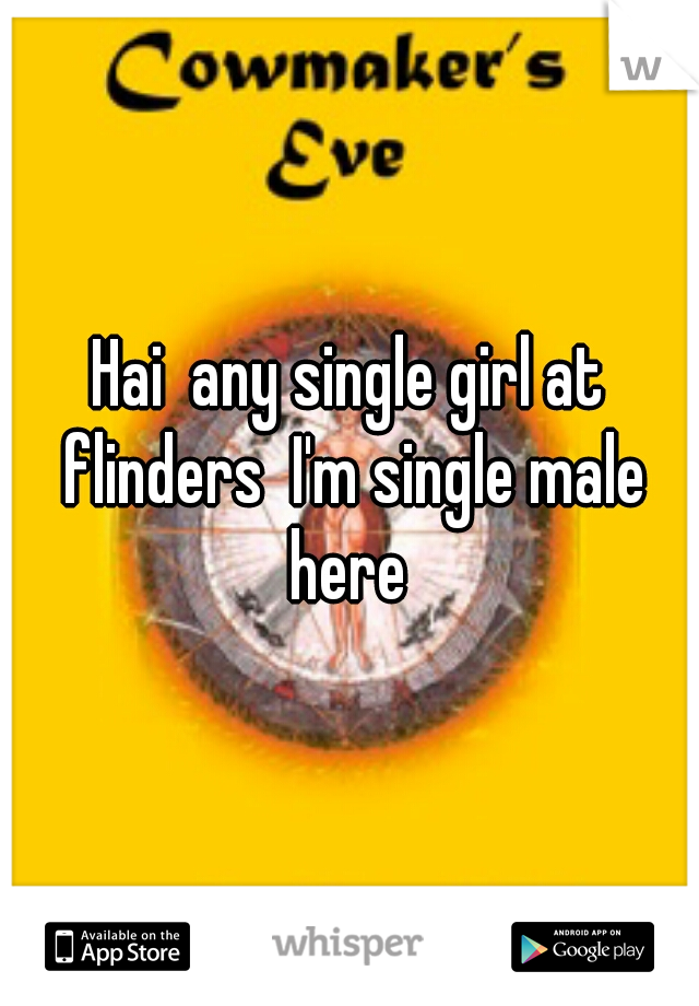 Hai  any single girl at flinders  I'm single male here 
