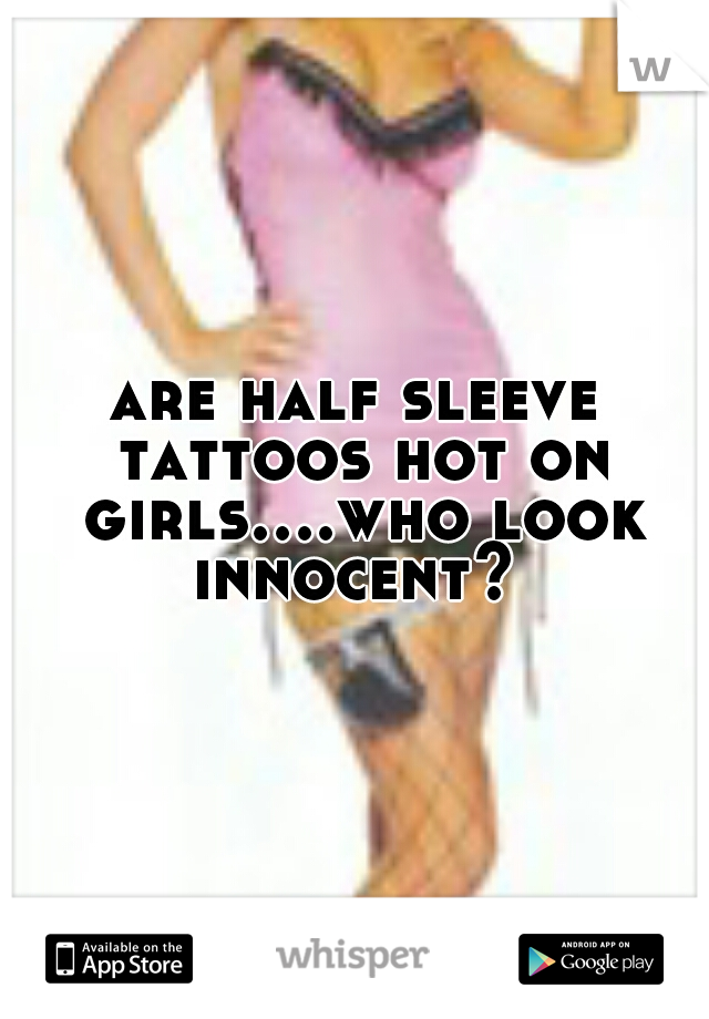 are half sleeve tattoos hot on girls....who look innocent? 