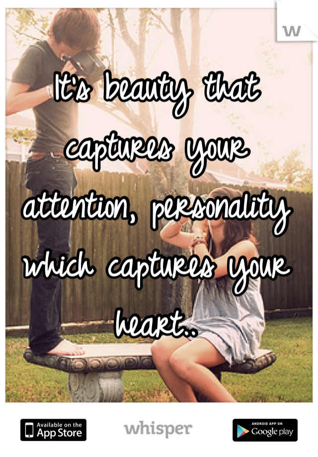 It's beauty that captures your attention, personality which captures your heart.. 