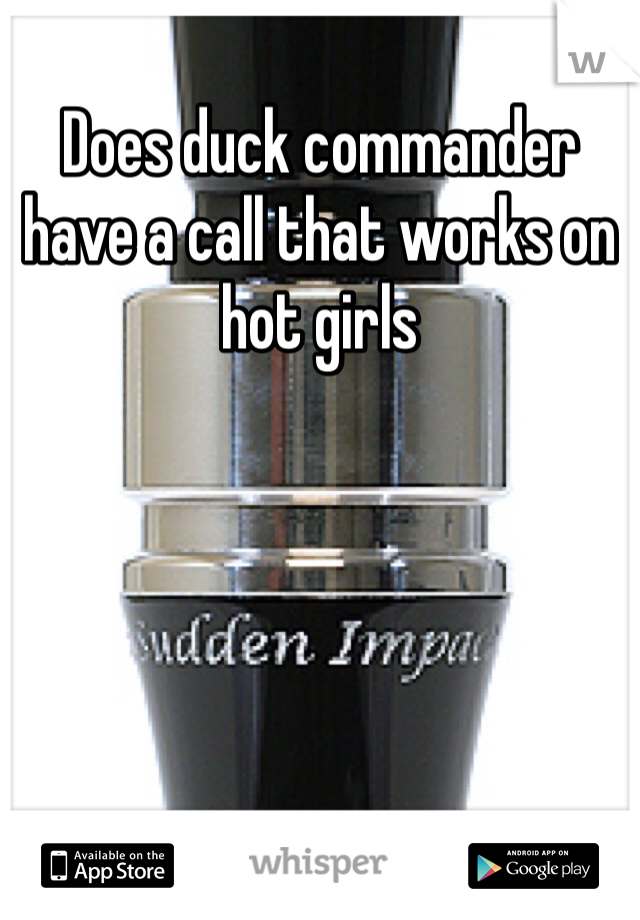 Does duck commander have a call that works on hot girls