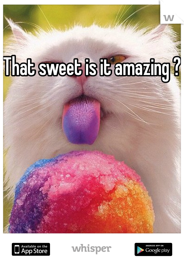 That sweet is it amazing ?