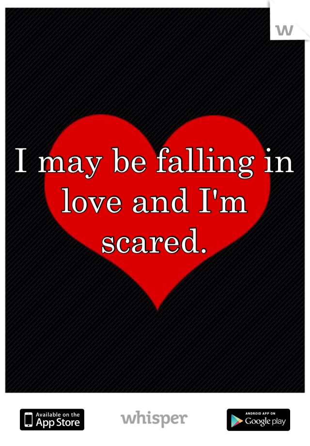 I may be falling in love and I'm scared. 