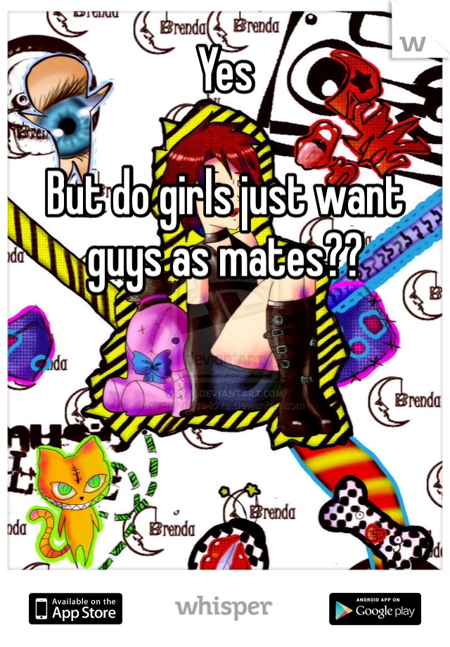 Yes

But do girls just want guys as mates??
