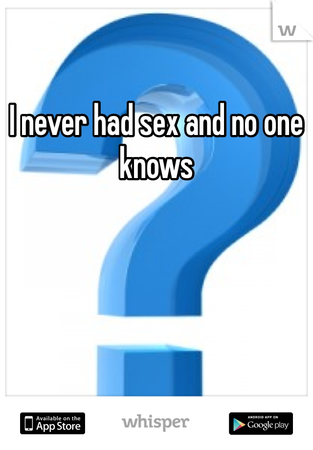 I never had sex and no one knows
