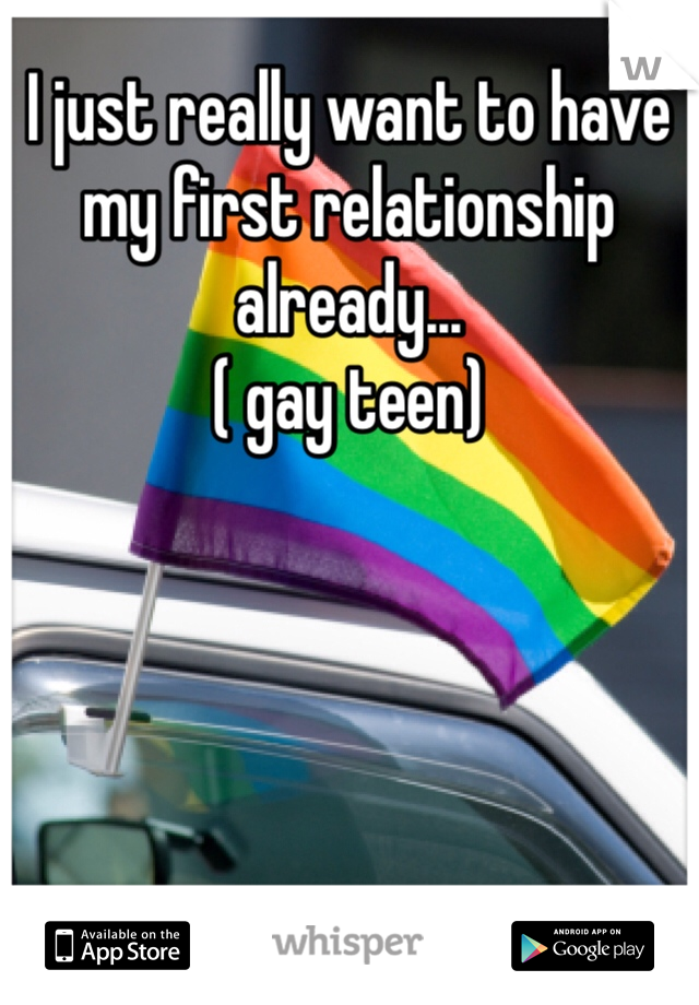 I just really want to have my first relationship already...
( gay teen)