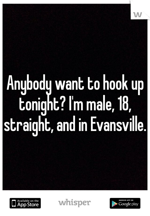 Anybody want to hook up tonight? I'm male, 18, straight, and in Evansville. 