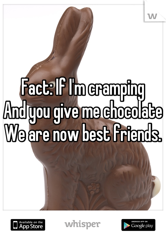 Fact: If I'm cramping 
And you give me chocolate
We are now best friends.
