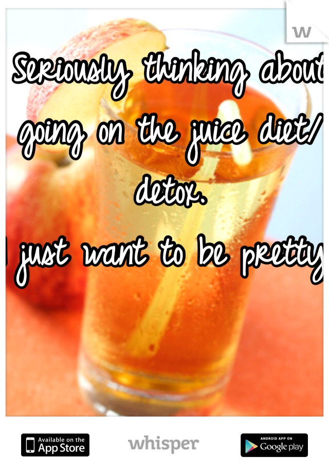 Seriously thinking about going on the juice diet/detox. 
I just want to be pretty. 
