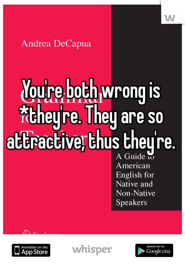 You're both wrong is *they're. They are so attractive, thus they're. 