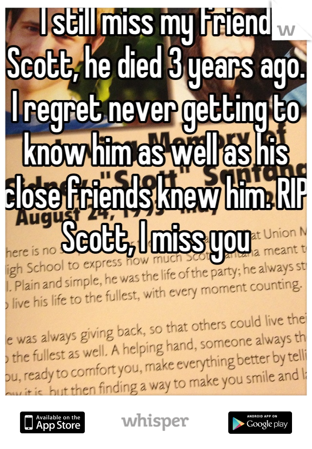 I still miss my friend Scott, he died 3 years ago. I regret never getting to know him as well as his close friends knew him. RIP Scott, I miss you