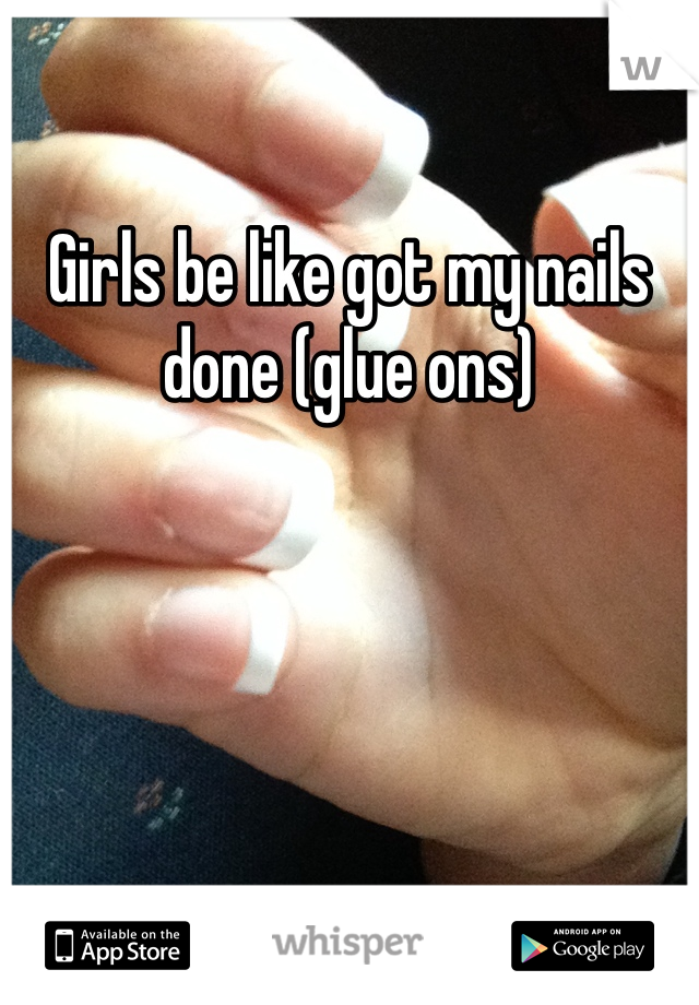 Girls be like got my nails done (glue ons) 