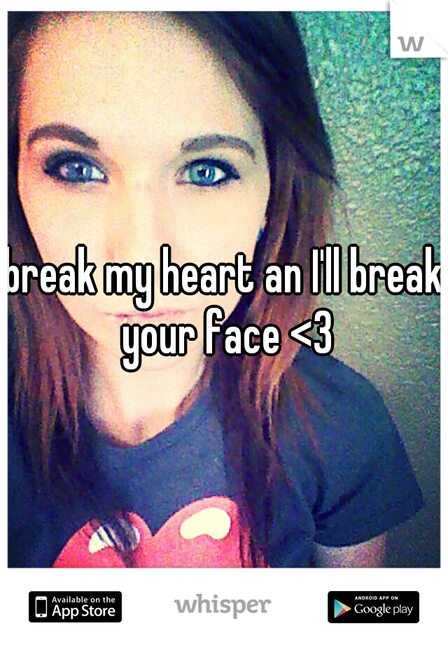 break my heart an I'll break your face <3