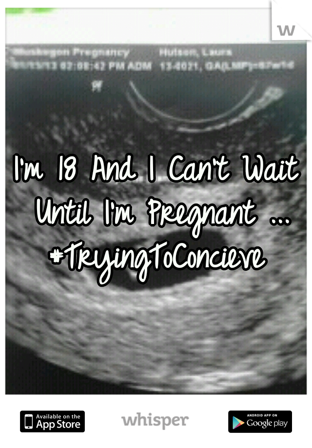 I'm 18 And I Can't Wait Until I'm Pregnant ...
#TryingToConcieve