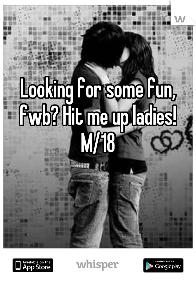 Looking for some fun, fwb? Hit me up ladies! M/18