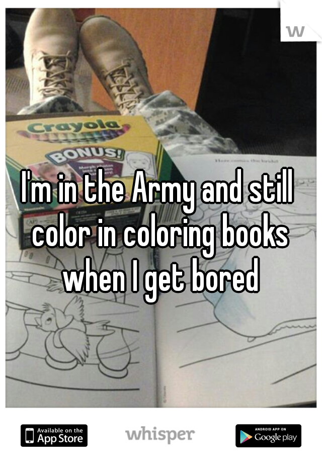 I'm in the Army and still color in coloring books when I get bored